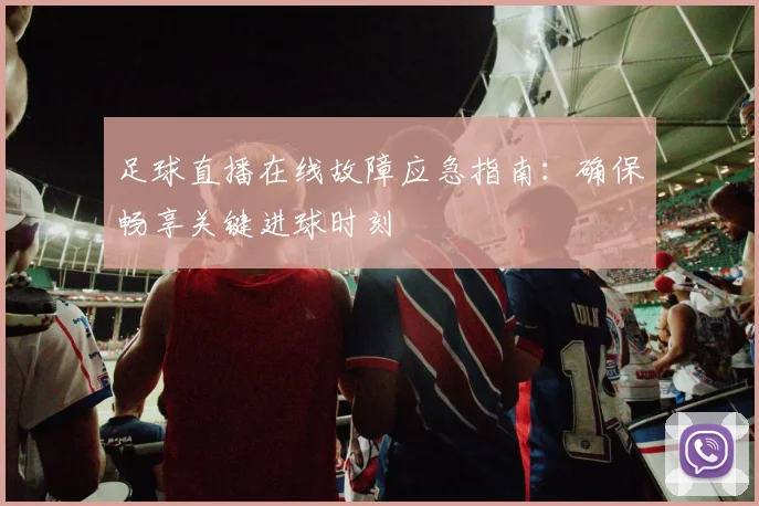 足球直播在线故障应急指南:确保畅享关键进球时刻