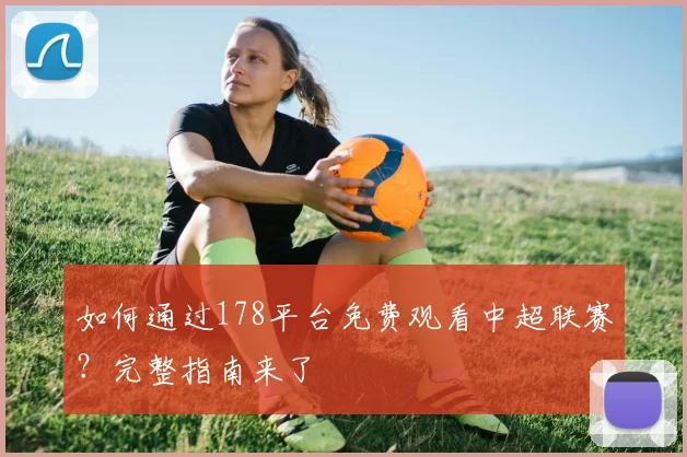 如何通过178平台免费观看中超联赛？完整指南来了