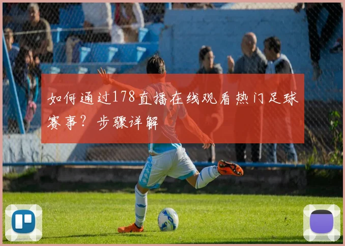 如何通过178直播在线观看热门足球赛事？步骤详解