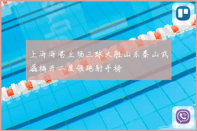 上海海港主场三球大胜山东泰山武磊梅开二度领跑射手榜